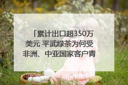 累计出口超350万美元 平武绿茶为何受非洲、中亚国家客户青睐？｜发布会观察