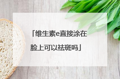 维生素e直接涂在脸上可以祛斑吗