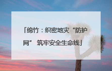 绵竹：织密地灾“防护网” 筑牢安全生命线