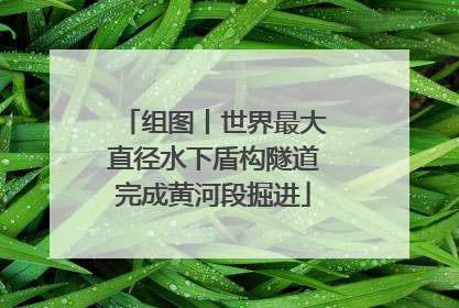 组图丨世界最大直径水下盾构隧道完成黄河段掘进