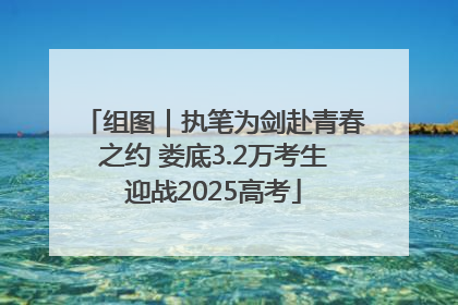 组图｜执笔为剑赴青春之约 娄底3.2万考生迎战2025高考