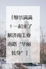 细节满满！一起来了解济南工业南路“华丽转身”