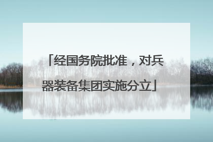 经国务院批准，对兵器装备集团实施分立