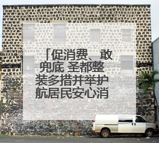 促消费、敢兜底 圣都整装多措并举护航居民安心消费