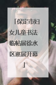 保定市妇女儿童书法临帖展徐水区巡展开幕
