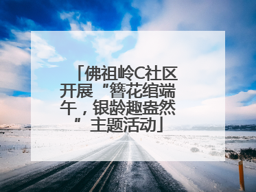 佛祖岭C社区开展“簪花绾端午，银龄趣盎然”主题活动