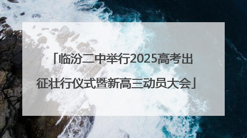 临汾二中举行2025高考出征壮行仪式暨新高三动员大会
