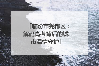 临汾市尧都区：解码高考背后的城市温情守护