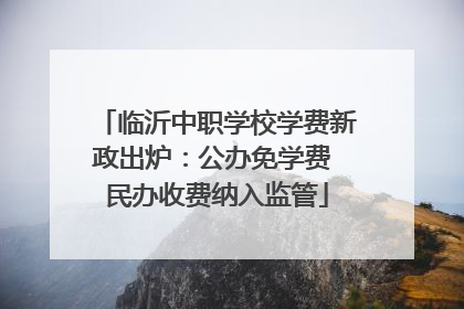 临沂中职学校学费新政出炉：公办免学费 民办收费纳入监管