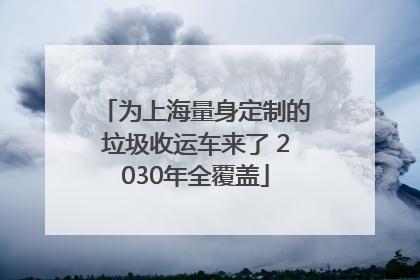 为上海量身定制的垃圾收运车来了 2030年全覆盖