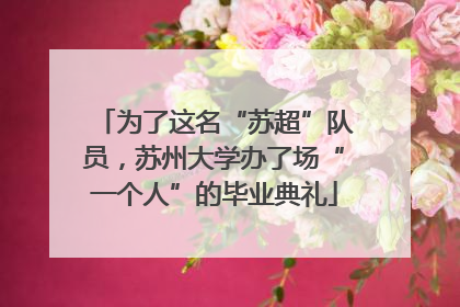 为了这名“苏超”队员，苏州大学办了场“一个人”的毕业典礼