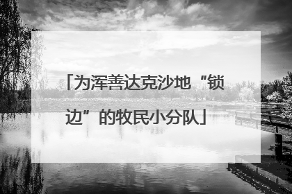 为浑善达克沙地“锁边”的牧民小分队