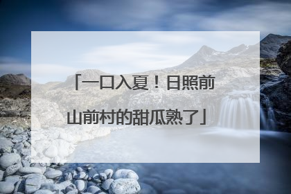 一口入夏！日照前山前村的甜瓜熟了