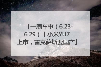 一周车事（6.23-6.29）丨小米YU7上市，雷克萨斯要国产