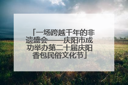 一场跨越千年的非遗盛会——庆阳市成功举办第二十届庆阳香包民俗文化节