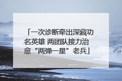一次诊断牵出深藏功名英雄 两团队接力治愈“两弹一星”老兵