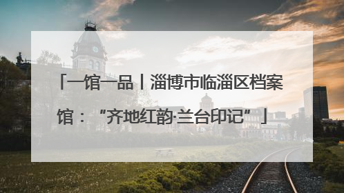 一馆一品丨淄博市临淄区档案馆：“齐地红韵·兰台印记”