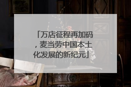 万店征程再加码，麦当劳中国本土化发展的新纪元