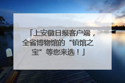 上安徽日报客户端，全省博物馆的“镇馆之宝”等您来选！
