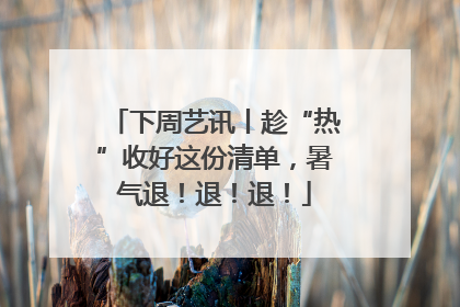下周艺讯丨趁“热”收好这份清单，暑气退！退！退！