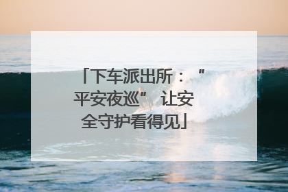 下车派出所：“平安夜巡” 让安全守护看得见