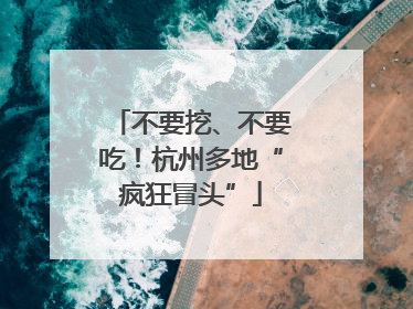 不要挖、不要吃！杭州多地“疯狂冒头”