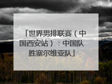 世界男排联赛（中国西安站）：中国队胜塞尔维亚队