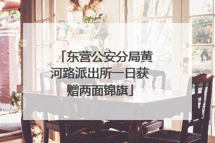 东营公安分局黄河路派出所一日获赠两面锦旗