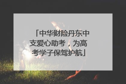中华财险丹东中支爱心助考，为高考学子保驾护航
