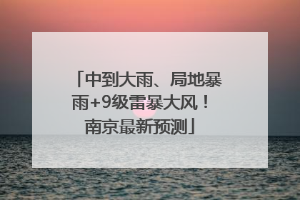 中到大雨、局地暴雨+9级雷暴大风！南京最新预测