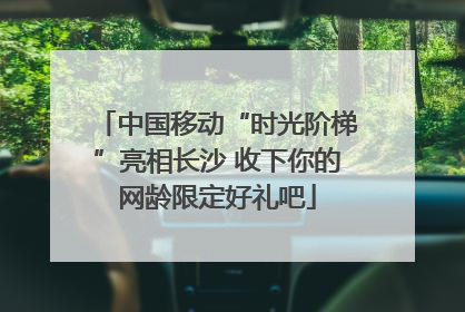 中国移动“时光阶梯”亮相长沙 收下你的网龄限定好礼吧