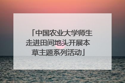 中国农业大学师生走进田间地头开展本草主题系列活动