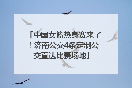 中国女篮热身赛来了！济南公交4条定制公交直达比赛场地