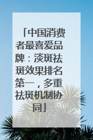 中国消费者最喜爱品牌：淡斑祛斑效果排名第一，多重祛斑机制协同