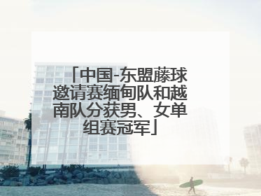 中国-东盟藤球邀请赛缅甸队和越南队分获男、女单组赛冠军