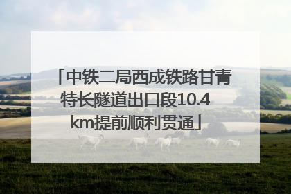 中铁二局西成铁路甘青特长隧道出口段10.4km提前顺利贯通