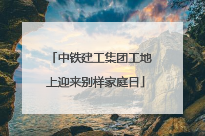 中铁建工集团工地上迎来别样家庭日