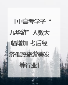 中高考学子“九华游”人数大幅增加 考后经济催热旅游美发等行业