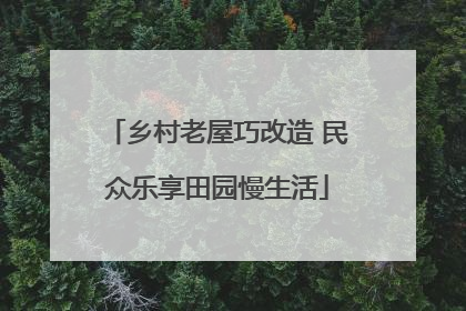 乡村老屋巧改造 民众乐享田园慢生活