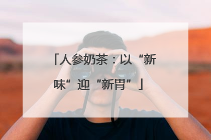 人参奶茶：以“新味”迎“新胃”