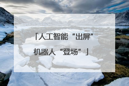 人工智能“出屏” 机器人“登场”