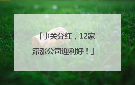 事关分红，12家滞涨公司迎利好！