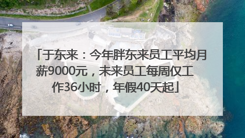 于东来：今年胖东来员工平均月薪9000元，未来员工每周仅工作36小时，年假40天起
