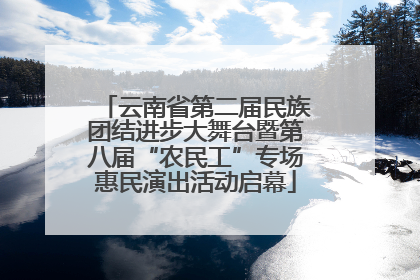 云南省第二届民族团结进步大舞台暨第八届“农民工”专场惠民演出活动启幕