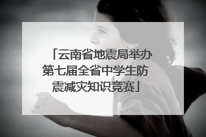 云南省地震局举办第七届全省中学生防震减灾知识竞赛