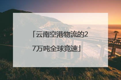 云南空港物流的27万吨全球竞速