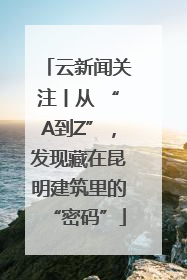 云新闻关注丨从 “A到Z”，发现藏在昆明建筑里的“密码”