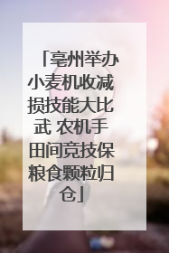 亳州举办小麦机收减损技能大比武 农机手田间竞技保粮食颗粒归仓