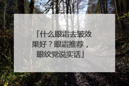 什么眼霜去皱效果好？眼霜推荐，眼纹党说实话