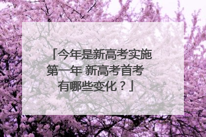 今年是新高考实施第一年 新高考首考有哪些变化？